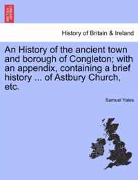 An History of the Ancient Town and Borough of Congleton; With an Appendix, Containing a Brief History ... of Astbury Church, Etc.