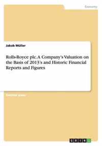 Rolls-Royce plc. A Company's Valuation on the Basis of 2013's and Historic Financial Reports and Figures