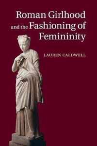 Roman Girlhood and the Fashioning of Femininity