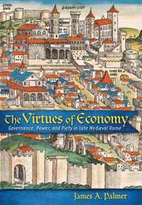 The Virtues of Economy Governance, Power, and Piety in Late Medieval Rome