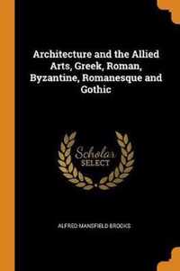 Architecture and the Allied Arts, Greek, Roman, Byzantine, Romanesque and Gothic