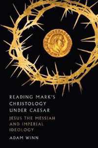 Reading Mark's Christology Under Caesar Jesus the Messiah and Roman Imperial Ideology