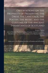 Observations on the Propriety of Preserving the Dress, the Language, the Poetry, the Music, and the Customs, of the Ancient Inhabitants of Scotland