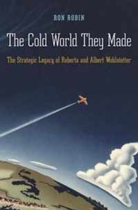 The Cold World They Made - The Strategic Legacy of Roberta and Albert Wohlstetter