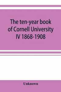 The ten-year book of Cornell University IV 1868-1908