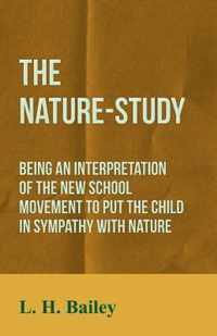 The Nature-Study - Being an Interpretation of the New School Movement to Put the Child in Sympathy with Nature