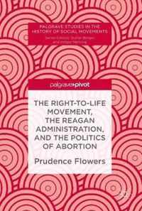 The Right-to-Life Movement, the Reagan Administration, and the Politics of Abortion