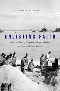 Enlisting Faith - How the Military Chaplaincy Shaped Religion and State in Modern America