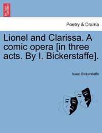 Lionel and Clarissa. a Comic Opera [In Three Acts. by I. Bickerstaffe].