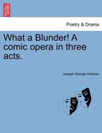 What a Blunder! a Comic Opera in Three Acts.