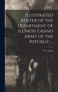 Illustrated Roster of the Department of Illinois Grand Army of the Republic ...