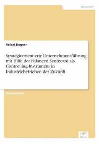 Strategieorientierte Unternehmensfuhrung mit Hilfe der Balanced Scorecard als Controlling-Instrument in Industriebetrieben der Zukunft