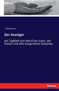 Der Anzeiger: ein Tagblatt zum Beruf der Justiz, der Polizei und aller bürgerlicher Gewerbe