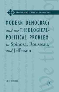 Modern Democracy and the Theological-Political Problem in Spinoza, Rousseau, and Jefferson