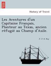 Les Aventures D'Un Capitaine Franc Ais, Planteur Au Texas, Ancien Re Fugie Au Champ D'Asile.