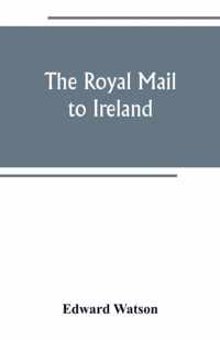 The royal mail to Ireland; or, An account of the origin and development of the post between London and Ireland through Holyhead, and the use of the line of communication by travellers