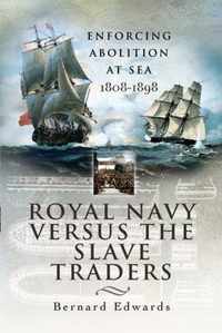 Royal Navy Versus the Slave Traders: Enforcing Abolition at Sea 1808-1898