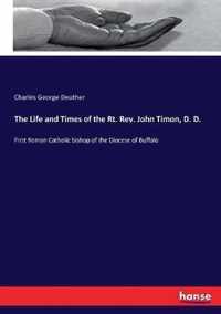 The Life and Times of the Rt. Rev. John Timon, D. D.