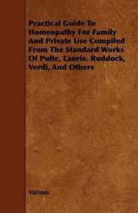 Practical Guide To Homeopathy For Family And Private Use Compiled From The Standard Works Of Pulte, Laurie. Ruddock, Verdi, And Others