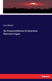 Die Presseverhaltnisse im Kaiserstaat OEsterreich-Ungarn