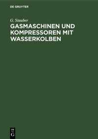 Gasmaschinen Und Kompressoren Mit Wasserkolben: Entwicklungsgedanken Und Erfahrungen. Mit Einem Anhang