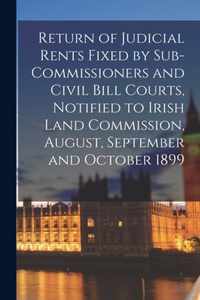 Return of Judicial Rents Fixed by Sub-Commissioners and Civil Bill Courts, Notified to Irish Land Commission, August, September and October 1899