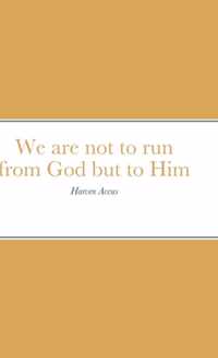 We are not to run from God but to Him