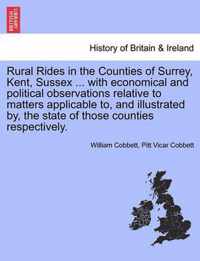 Rural Rides in the Counties of Surrey, Kent, Sussex ... with Economical and Political Observations Relative to Matters Applicable To, and Illustrated By, the State of Those Counties Respectively.Vol.II