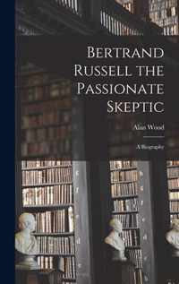 Bertrand Russell the Passionate Skeptic; a Biography