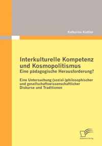 Interkulturelle Kompetenz und Kosmopolitismus - eine padagogische Herausforderung? Eine Untersuchung (sozial-)philosophischer und gesellschaftswissenschaftlicher Diskurse und Traditionen