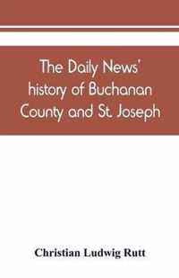 The Daily news' history of Buchanan County and St. Joseph, Mo. From the time of the Platte purchase to the end of the year 1898. Preceded by a short history of Missouri. Supplemented by biographical sketches of noted citizens, living and dead