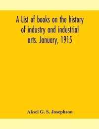 A list of books on the history of industry and industrial arts. January, 1915