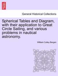 Spherical Tables and Diagram, with Their Application to Great Circle Sailing, and Various Problems in Nautical Astronomy.