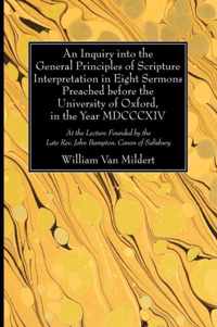 An Inquiry into the General Principles of Scripture Interpretation in Eight Sermons Preached Before the University of Oxford, in the Year 1814