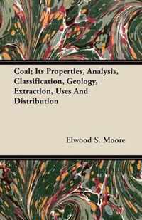 Coal; It's Properties, Analysis, Classification, Geology, Extraction, Uses And Distribution