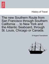 The New Southern Route from San Francisco Through Southern California ... to New York and the Atlantic Seaboard, Through St. Louis, Chicago or Canada.