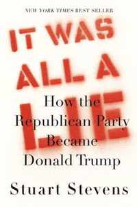 It Was All a Lie How the Republican Party Became Donald Trump