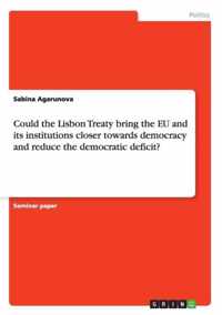 Could the Lisbon Treaty bring the EU and its institutions closer towards democracy and reduce the democratic deficit?