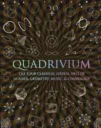 Quadrivium : The Four Classical Liberal Arts of Number, Geometry, Music, & Cosmology