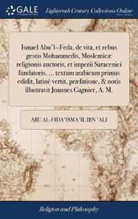 Ismael Abu'l--Feda, de vita, et rebus gestis Mohammedis, Moslemicae religionis auctoris, et imperii Saracenici fundatoris. ... textum arabicum primus edidit, latine vertit, praefatione, & notis illustravit Joannes Gagnier, A. M.