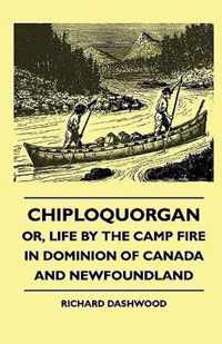 Chiploquorgan - Or, Life By The Camp Fire In Dominion Of Canada And Newfoundland