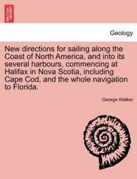 New Directions for Sailing Along the Coast of North America, and Into Its Several Harbours, Commencing at Halifax in Nova Scotia, Including Cape Cod, and the Whole Navigation to Florida.