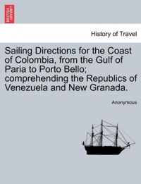 Sailing Directions for the Coast of Colombia, from the Gulf of Paria to Porto Bello; Comprehending the Republics of Venezuela and New Granada.