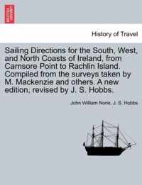 Sailing Directions for the South, West, and North Coasts of Ireland, from Carnsore Point to Rachlin Island. Compiled from the Surveys Taken by M. MacKenzie and Others. a New Edition, Revised by J. S. Hobbs.