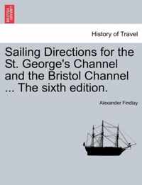 Sailing Directions for the St. George's Channel and the Bristol Channel ... the Sixth Edition.