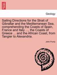 Sailing Directions for the Strait of Gibraltar and the Mediterranean Sea, Comprehending the Coasts of Spain, France and Italy ..., the Coasts of Greece ... and the African Coast, from Tangier to Alexandria.