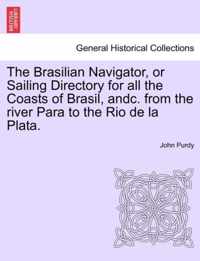 The Brasilian Navigator, or Sailing Directory for All the Coasts of Brasil, Andc. from the River Para to the Rio de La Plata.