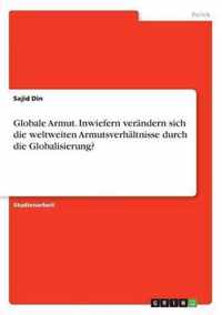 Globale Armut. Inwiefern verandern sich die weltweiten Armutsverhaltnisse durch die Globalisierung?