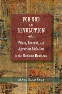 For God and Revolution: Priest, Peasant, and Agrarian Socialism in the Mexican Huasteca