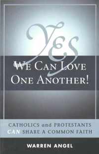 Yes We Can Love One Another!: Catholics and Protestants Can Share a Common Faith